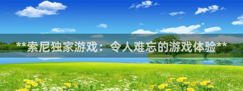 天辰平台招商1111是什么：**索尼独家游戏：令人难忘的游戏体验**