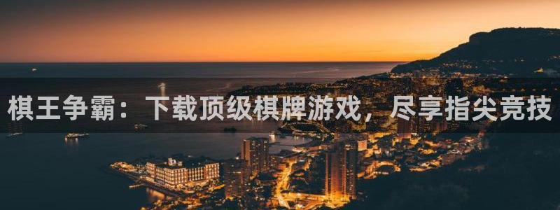 天辰平台用户登录入口：棋王争霸：下载顶级棋牌游戏，尽享指尖竞技