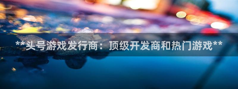 天辰娱乐官网最新公告消息：**头号游戏发行商：顶级开发商和热门游戏**