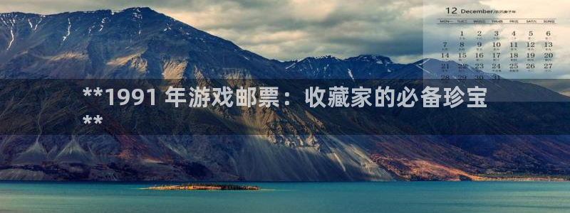 天辰娱乐代理注册平台登录系统错误：**1991 年游戏邮票：收藏家的必备珍宝
**