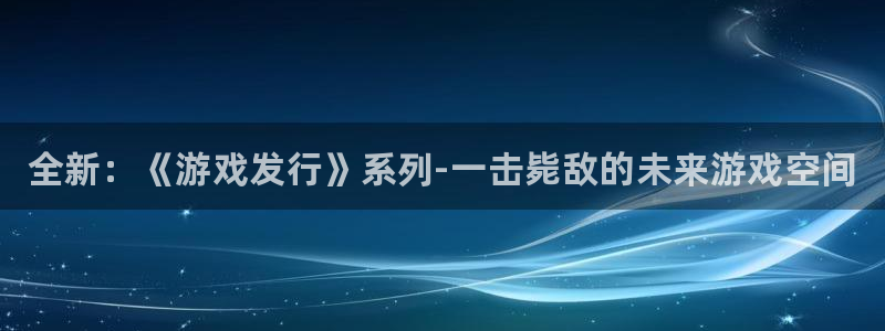 天辰注册会员：全新：《游戏发行》系列-一击毙敌的未来游戏空间