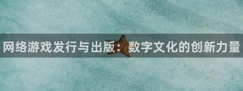 天辰平台告7O777：网络游戏发行与出版：数字文化的创新力量