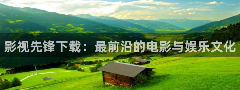 五杀影院版官网入口：影视先锋下载：最前沿的电影与娱乐文化