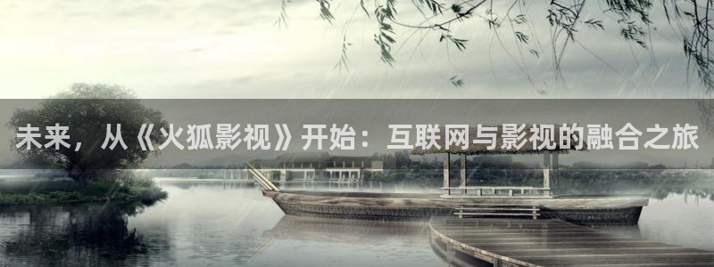 五杀影院色：未来，从《火狐影视》开始：互联网与影视的融合之旅