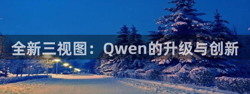 五杀影院在线观看免费播放：全新三视图：Qwen的升级与创新