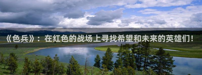 五杀影院高清在线观看：《色兵》：在红色的战场上寻找希望和未来的英雄们！